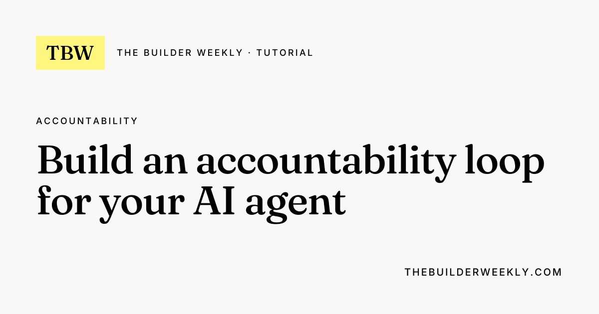 Build an accountability loop for your AI agent | The Builder Weekly